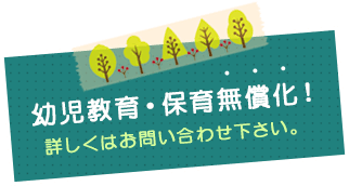 幼児教育・保育無償化！詳しくはお問い合わせ下さい。